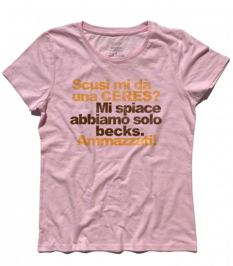 ceres t-shirt donna con scritta "Scusi mi da una Ceres? Mi spiace abbiamo solo Becks. Ammazzati!"